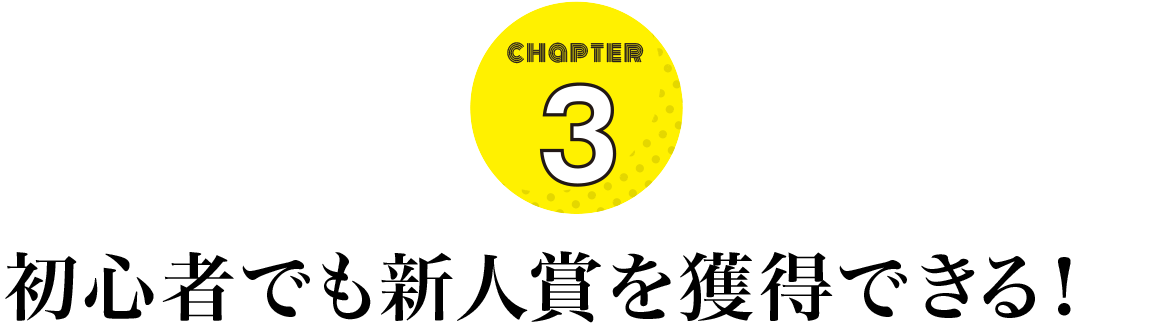 CHAPTER 3 初心者でも新人賞を獲得できる！