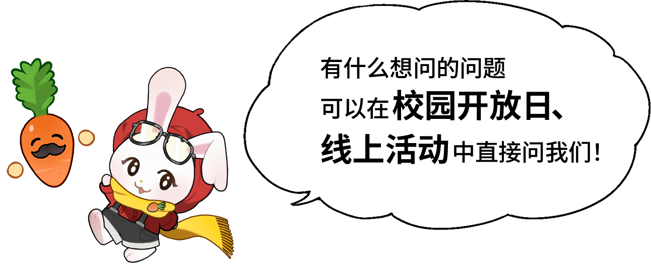 塔比兔“有什么想问的问题可以在校园开放日、线上活动中直接问我们！”